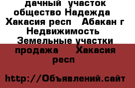 дачный  участок общество Надежда - Хакасия респ., Абакан г. Недвижимость » Земельные участки продажа   . Хакасия респ.